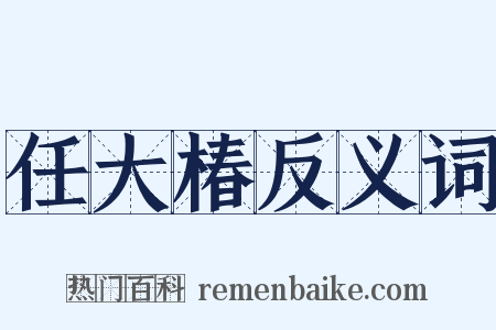任大椿反义词是什么意思的图片